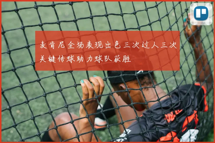 麦肯尼全场表现出色三次过人三次关键传球助力球队获胜