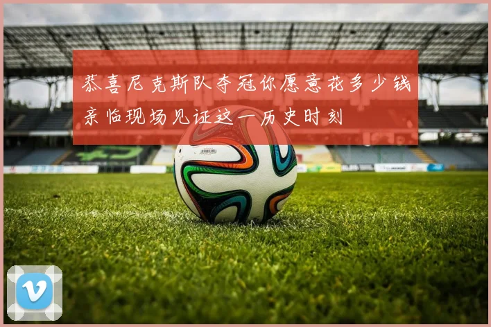 恭喜尼克斯队夺冠你愿意花多少钱亲临现场见证这一历史时刻