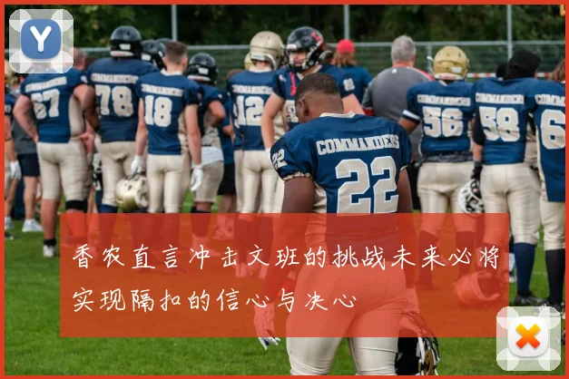 香农直言冲击文班的挑战未来必将实现隔扣的信心与决心