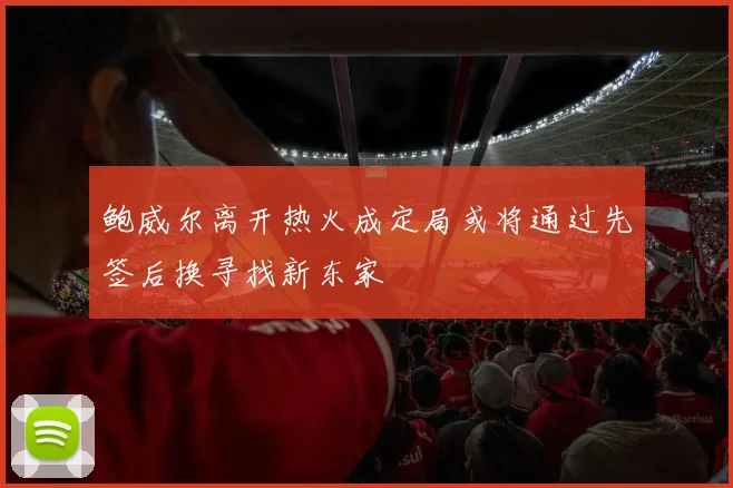 鲍威尔离开热火成定局或将通过先签后换寻找新东家