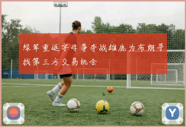 绿军重返字母争夺战雄鹿为布朗寻找第三方交易机会