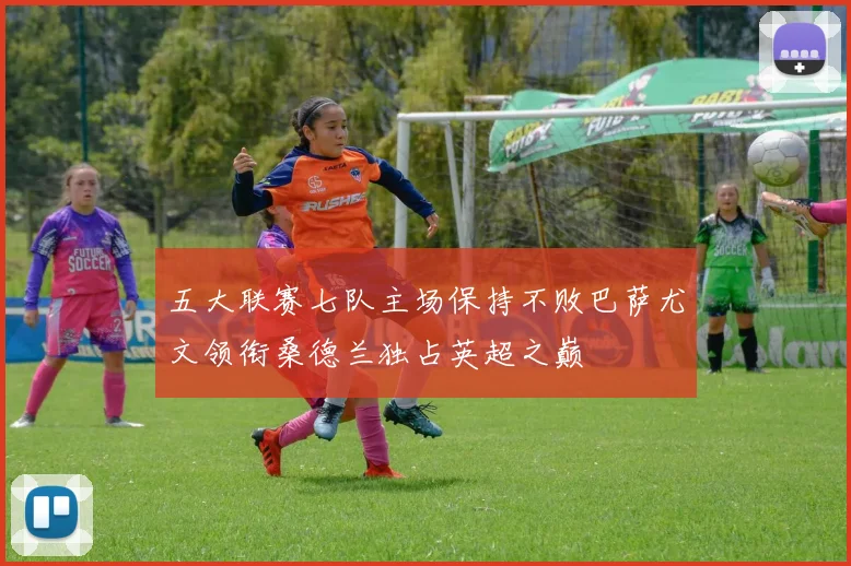 五大联赛七队主场保持不败巴萨尤文领衔桑德兰独占英超之巅