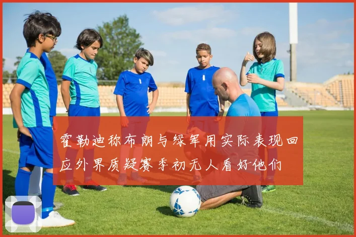 霍勒迪称布朗与绿军用实际表现回应外界质疑赛季初无人看好他们