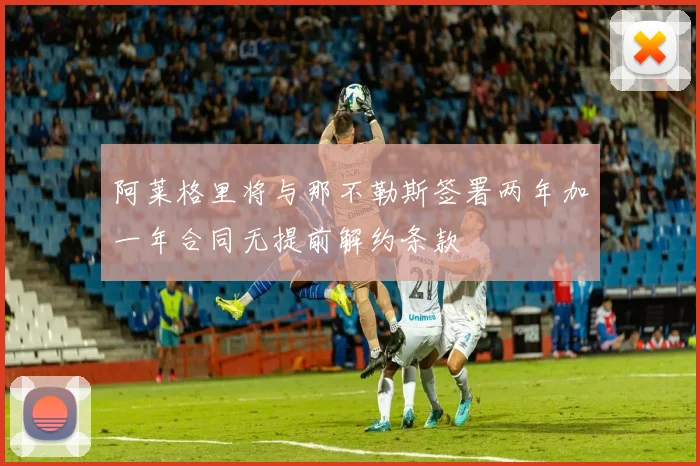 阿莱格里将与那不勒斯签署两年加一年合同无提前解约条款