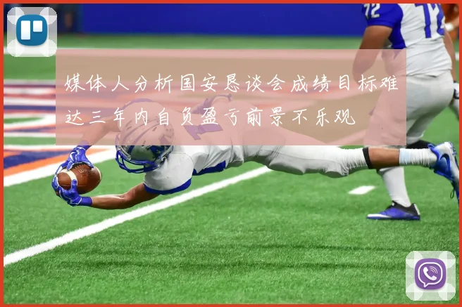媒体人分析国安恳谈会成绩目标难达三年内自负盈亏前景不乐观
