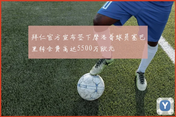 拜仁官方宣布签下摩洛哥球员塞巴里转会费高达5500万欧元