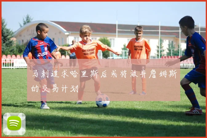 马刺追求哈里斯后或将放弃詹姆斯的交易计划
