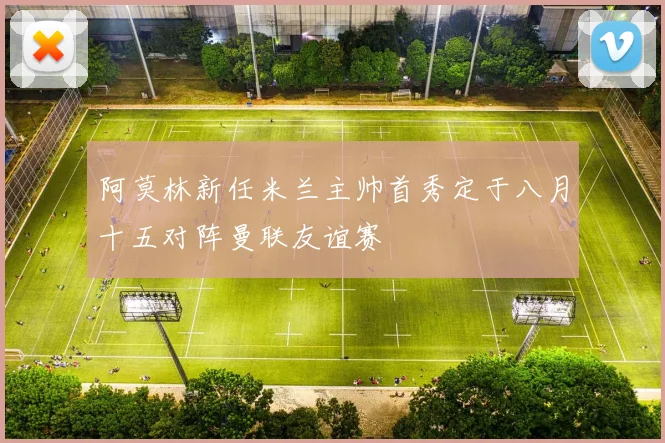 阿莫林新任米兰主帅首秀定于八月十五对阵曼联友谊赛