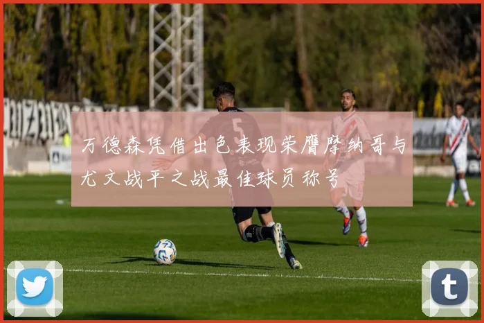 万德森凭借出色表现荣膺摩纳哥与尤文战平之战最佳球员称号