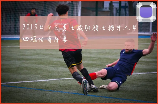 2015年今日勇士战胜骑士揭开八年四冠传奇序幕